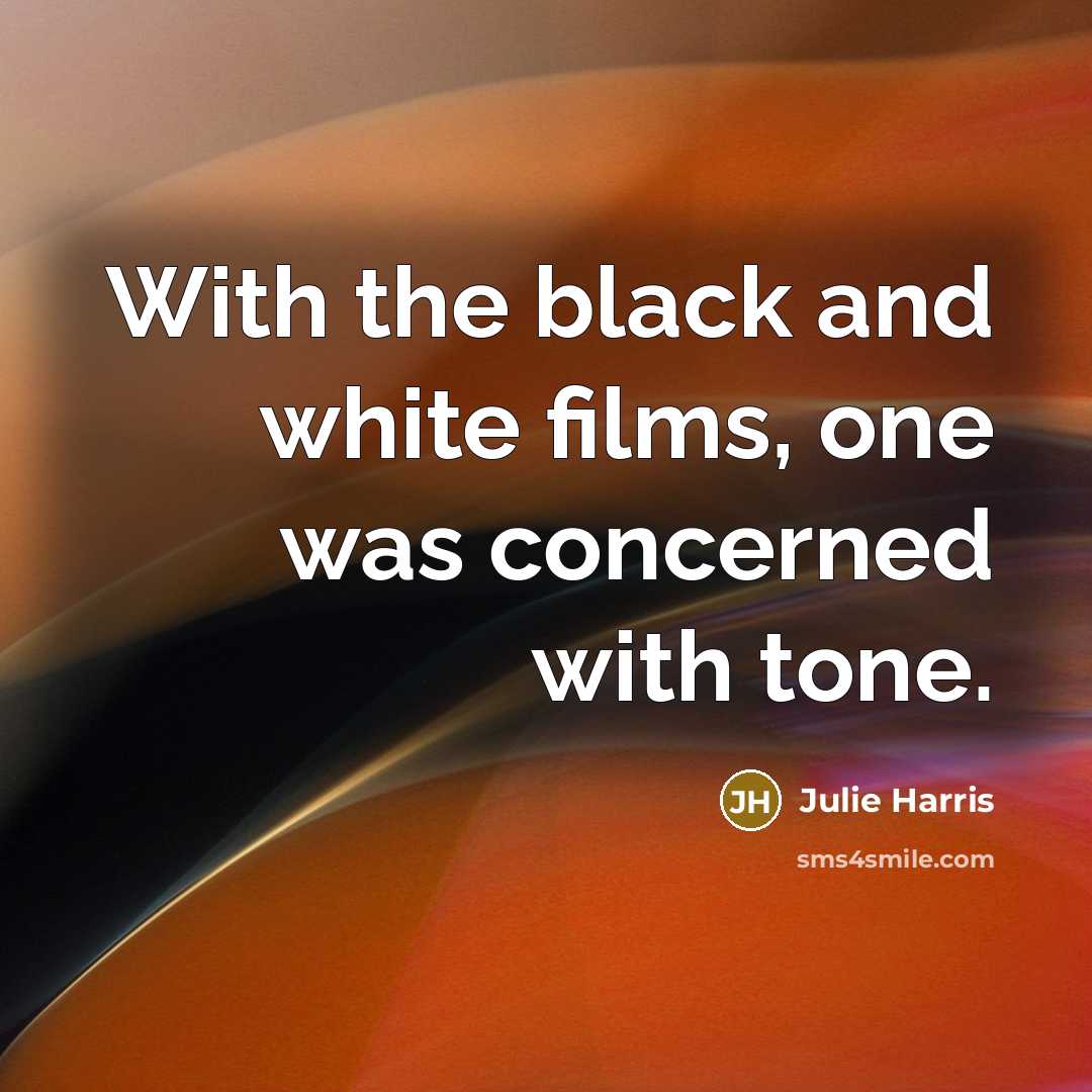“With the black and white films, one was concerned with…” quote by Julie Harris