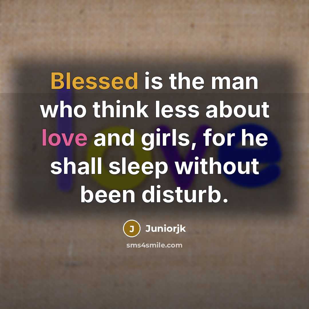 “Blessed is the man who think less about love and girls, for he shall sleep without been disturb.” quote by Juniorjk