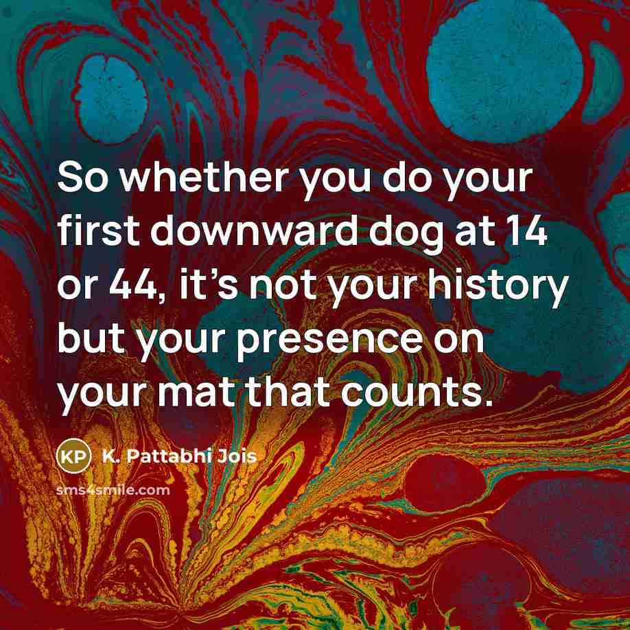 “So whether you do your first downward dog at 14…” quote by K. Pattabhi Jois