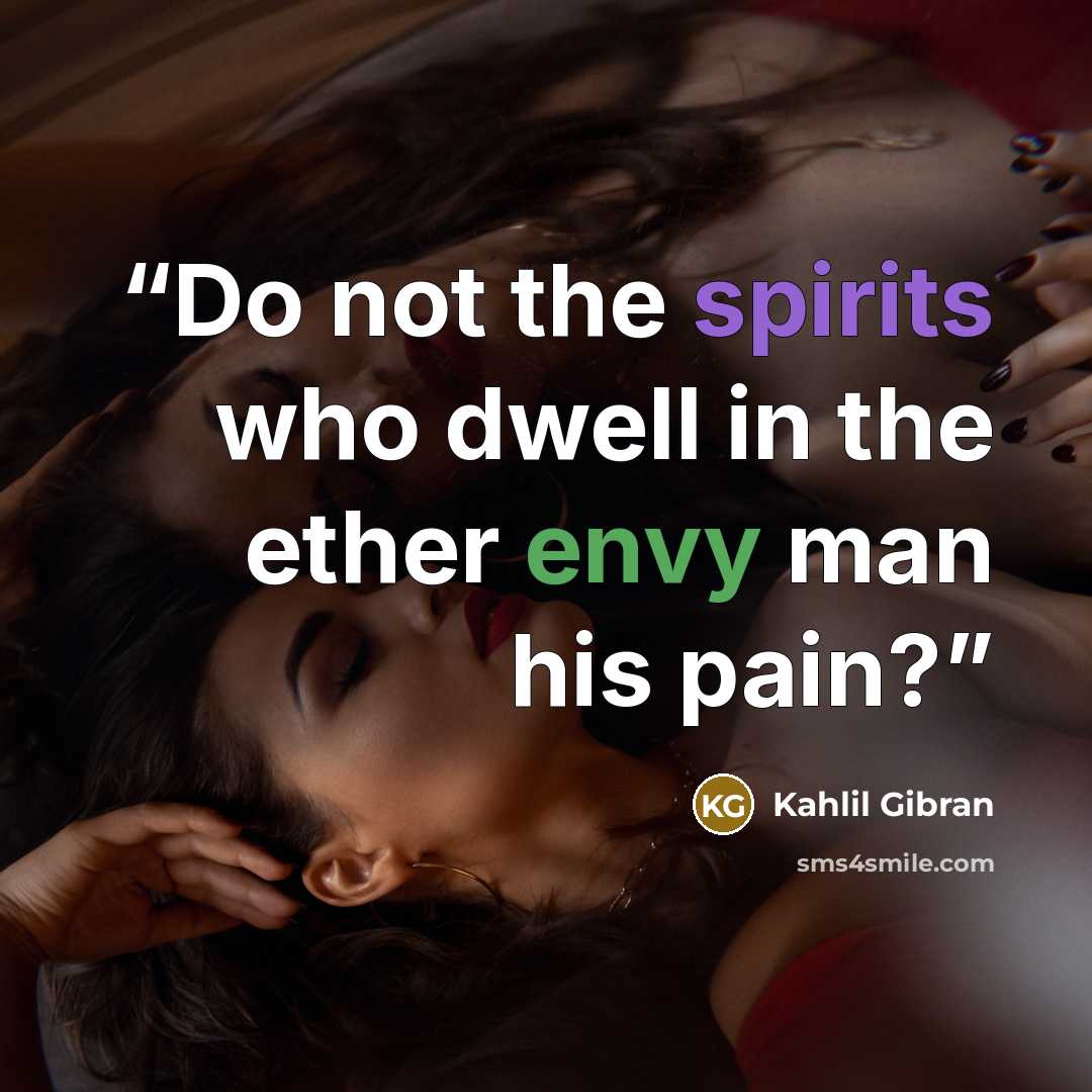 “Do not the spirits who dwell in the ether envy man his pain?” quote by Kahlil Gibran