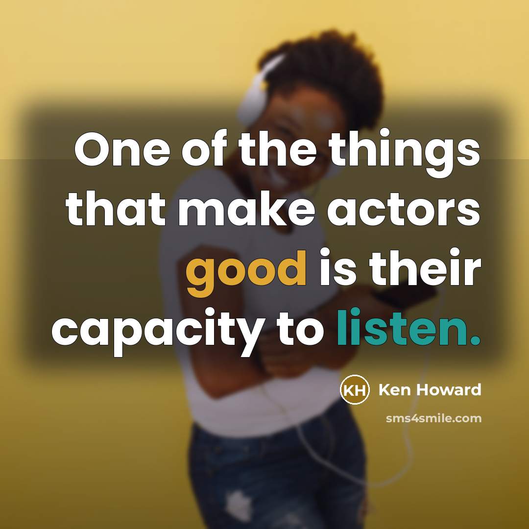 “One of the things that make actors good is their capacity to listen.” quote by Ken Howard
