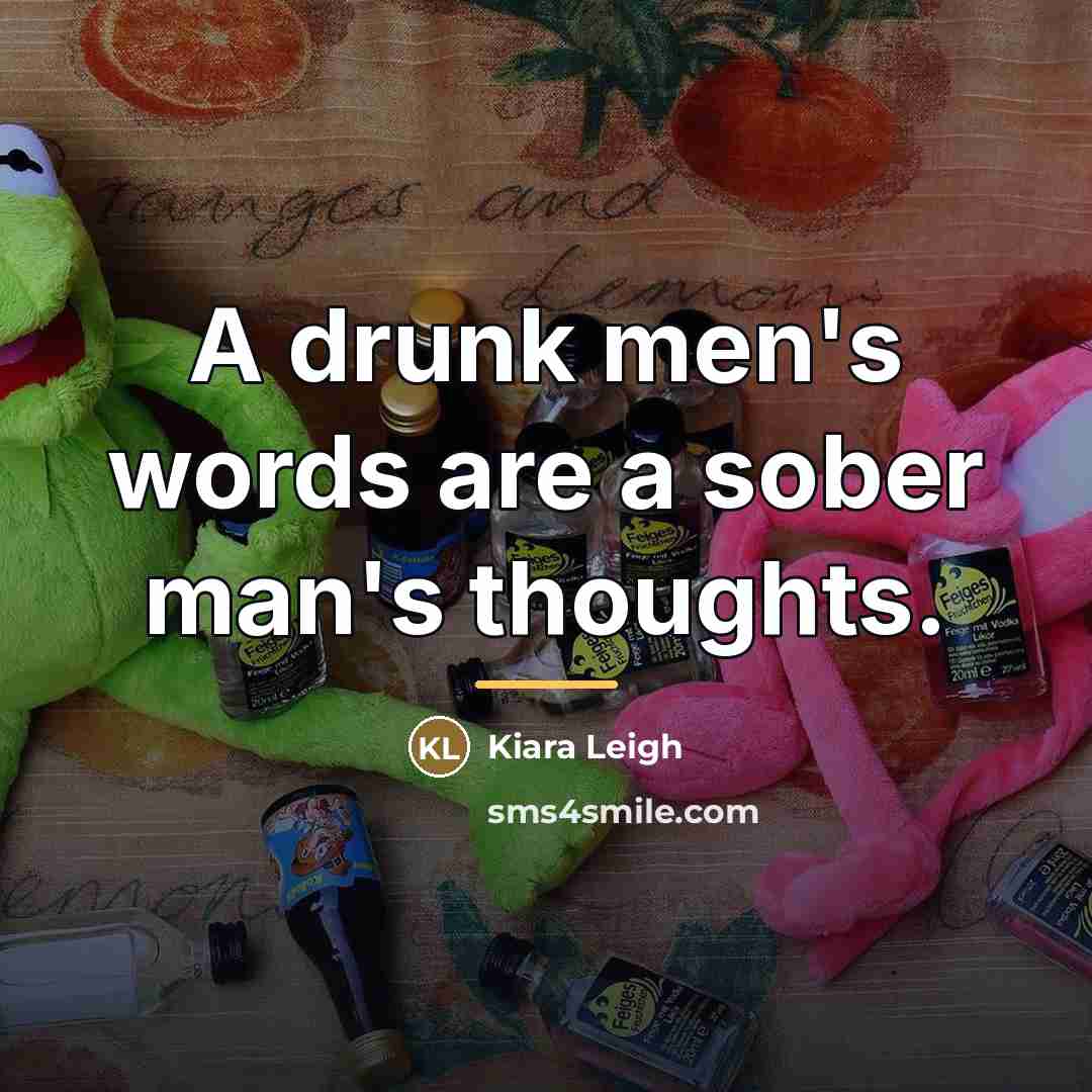 “A drunk men's words are a sober man's thoughts.…” quote by Kiara Leigh