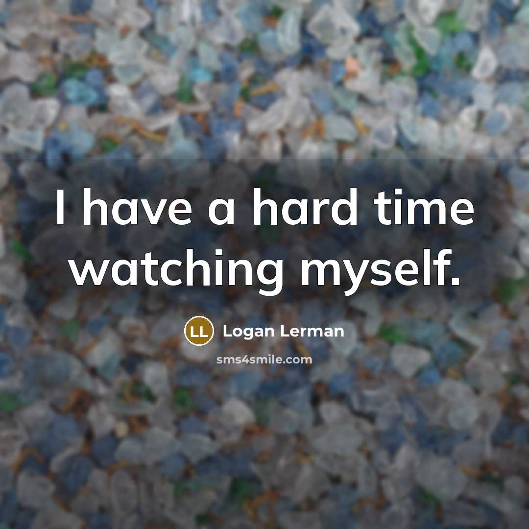 “I have a hard time watching myself.” quote by Logan Lerman