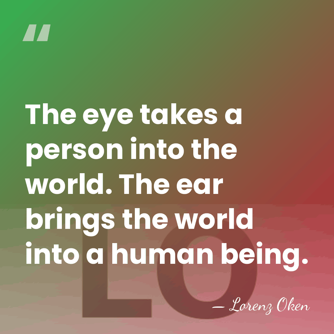 The eye takes a person into the world. The ear brings the&hellip; - Lorenz Oken