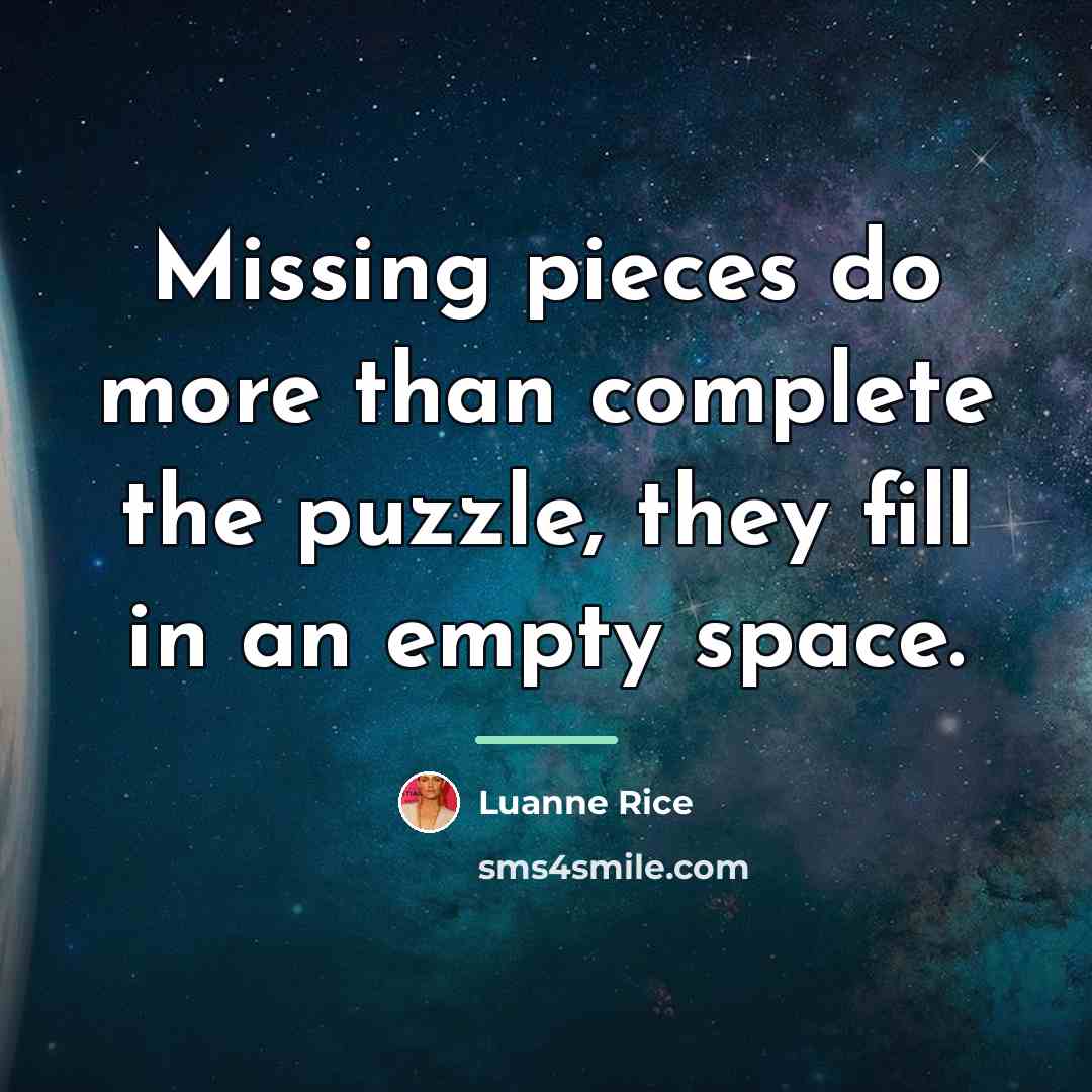“Missing pieces do more than complete the puzzle, they fill…” quote by Luanne Rice