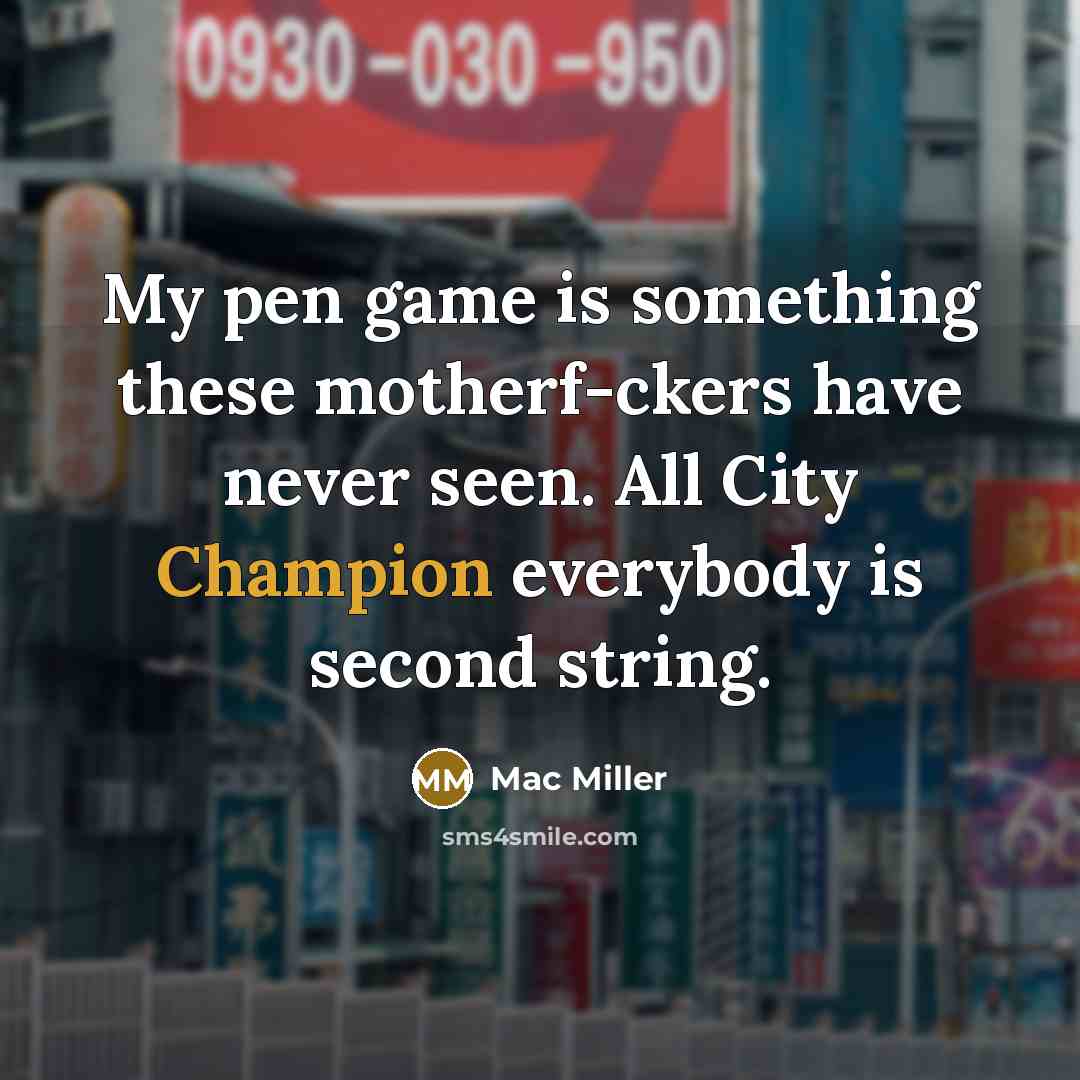 “My pen game is something these motherf-ckers have never seen. All City Champion everybody is second string.” quote by Mac Miller