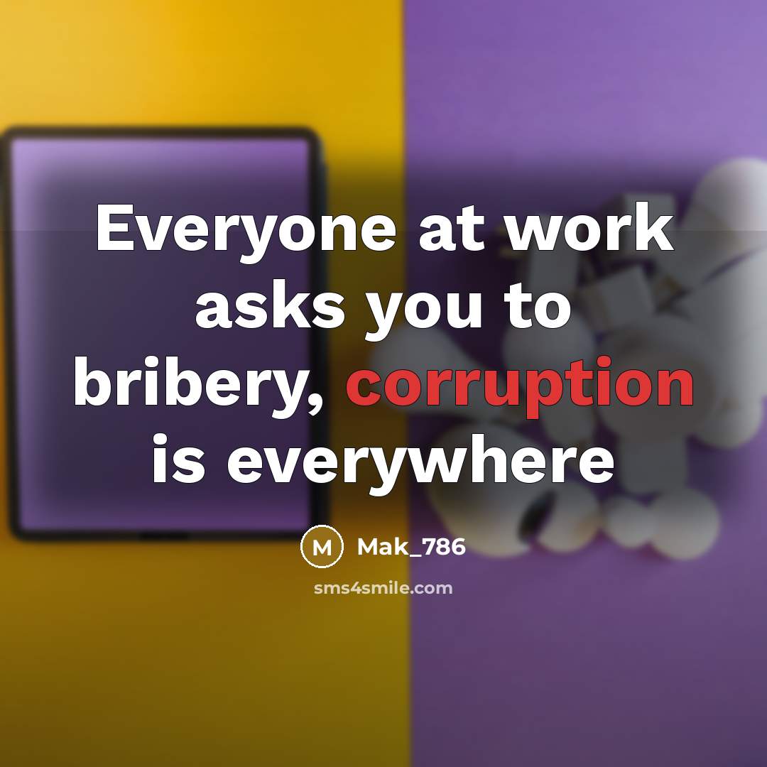 “Everyone at work asks you to bribery, corruption is everywhere” quote by Mak_786
