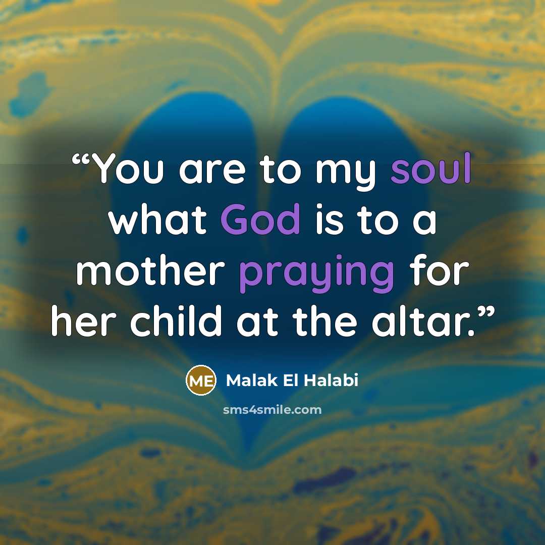 “You are to my soul what God is to a mother praying for her child at the altar.” quote by Malak El Halabi