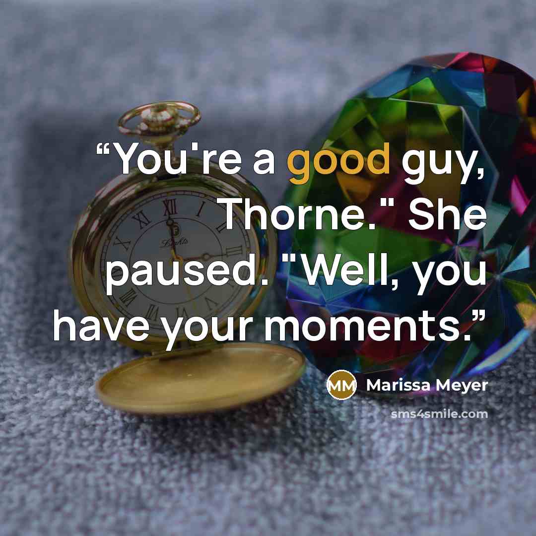 “You're a good guy, Thorne." She paused. "Well, you have your moments.” quote by Marissa Meyer