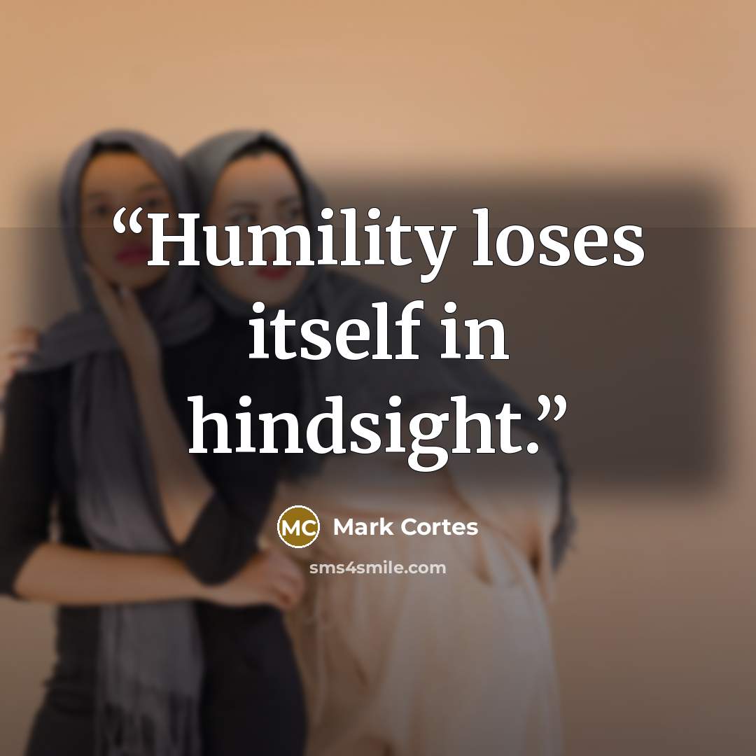 “Humility loses itself in hindsight.” quote by Mark Cortes