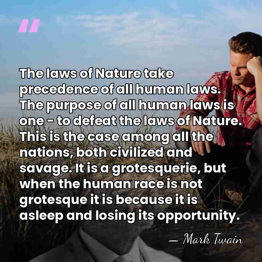 The laws of Nature take precedence of all human laws. The purpose&hellip; - Mark Twain