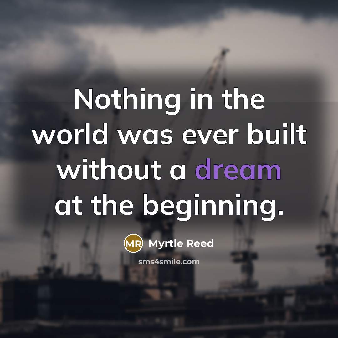 “Nothing in the world was ever built without a dream…” quote by Myrtle Reed