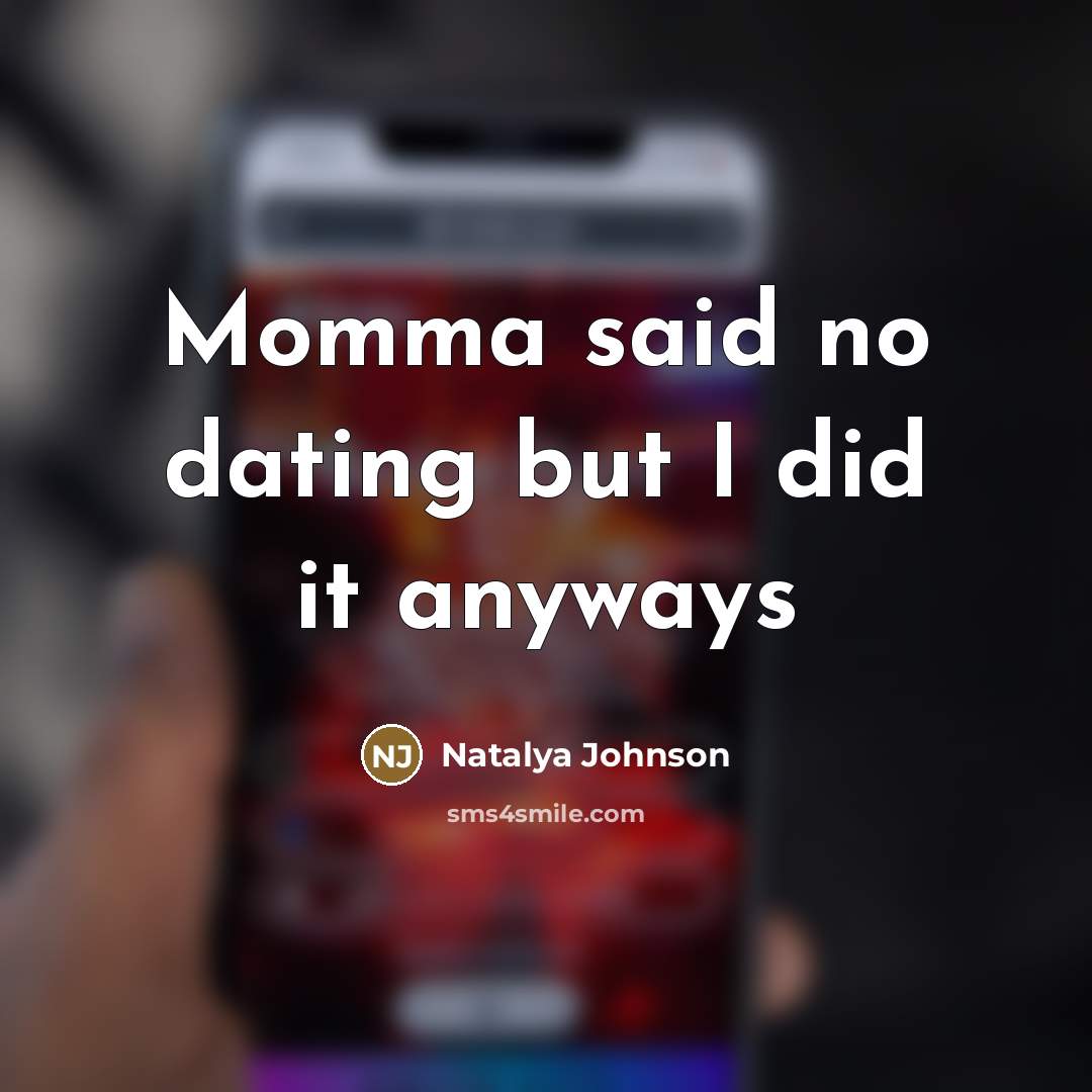 “Momma said no dating but I did it anyways…” quote by Natalya Johnson