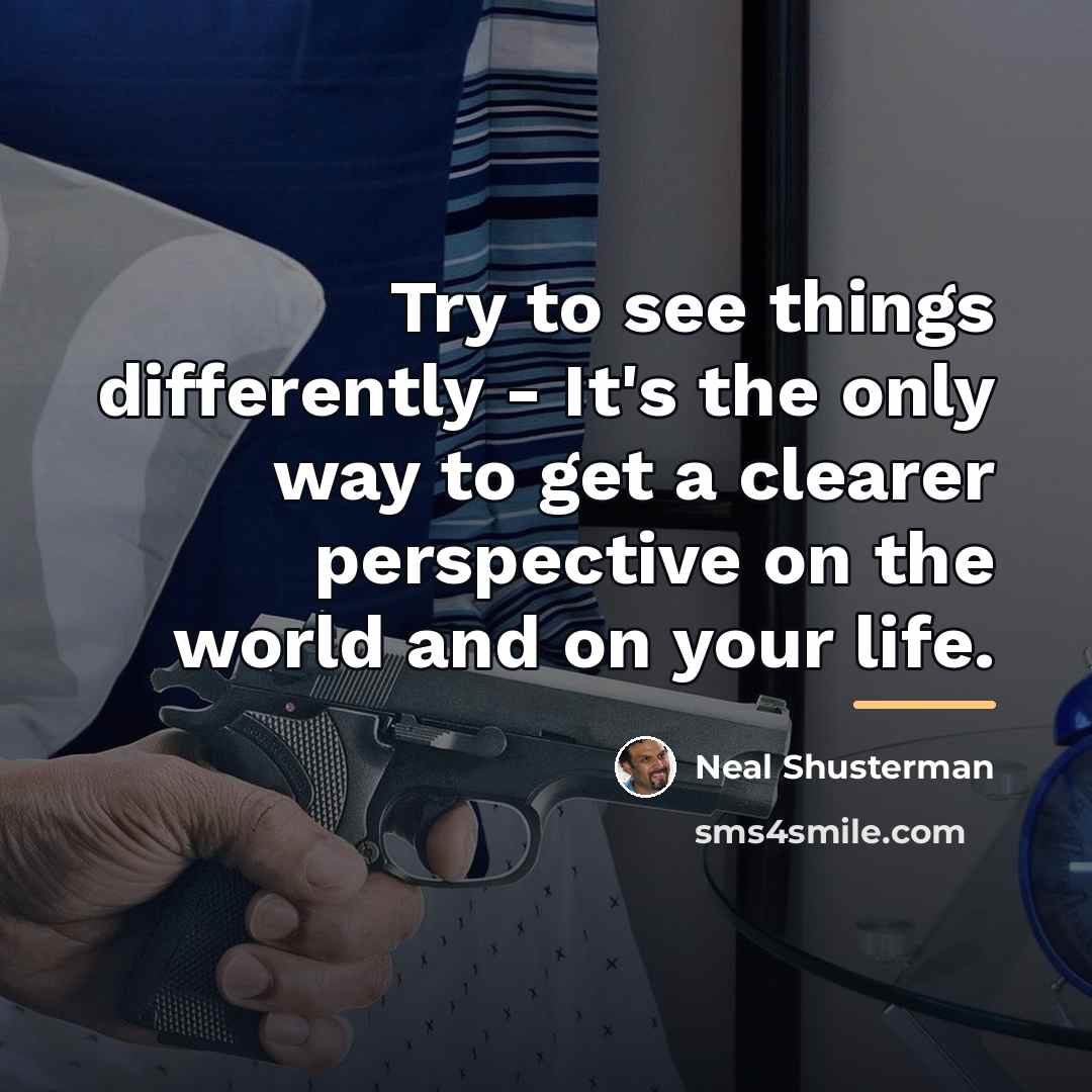 “Try to see things differently - It's the only way…” quote by Neal Shusterman