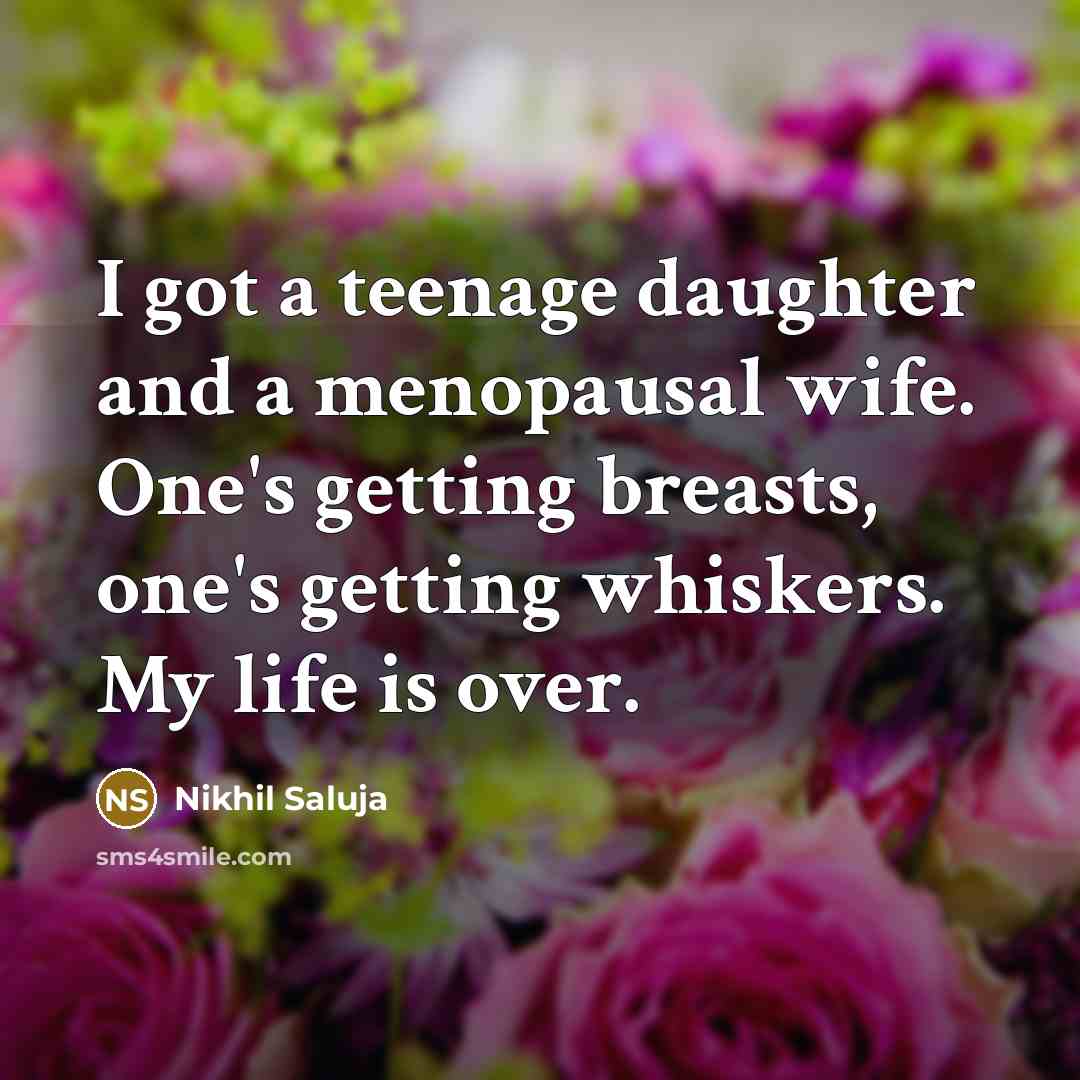 “I got a teenage daughter and a menopausal wife. One's…” quote by Nikhil Saluja