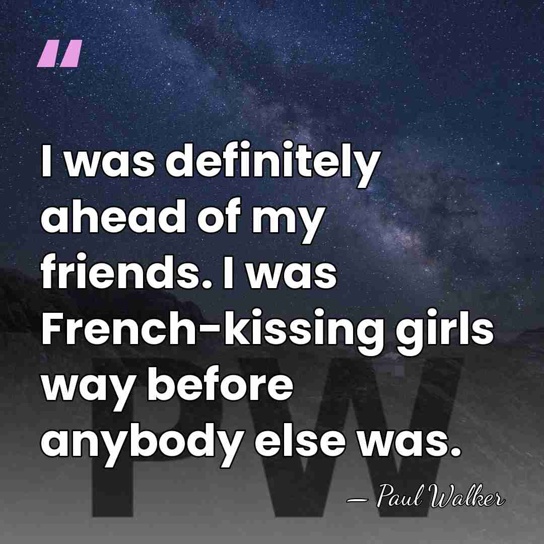 I was definitely ahead of my friends. I was French-kissing girls way&hellip; - Paul Walker