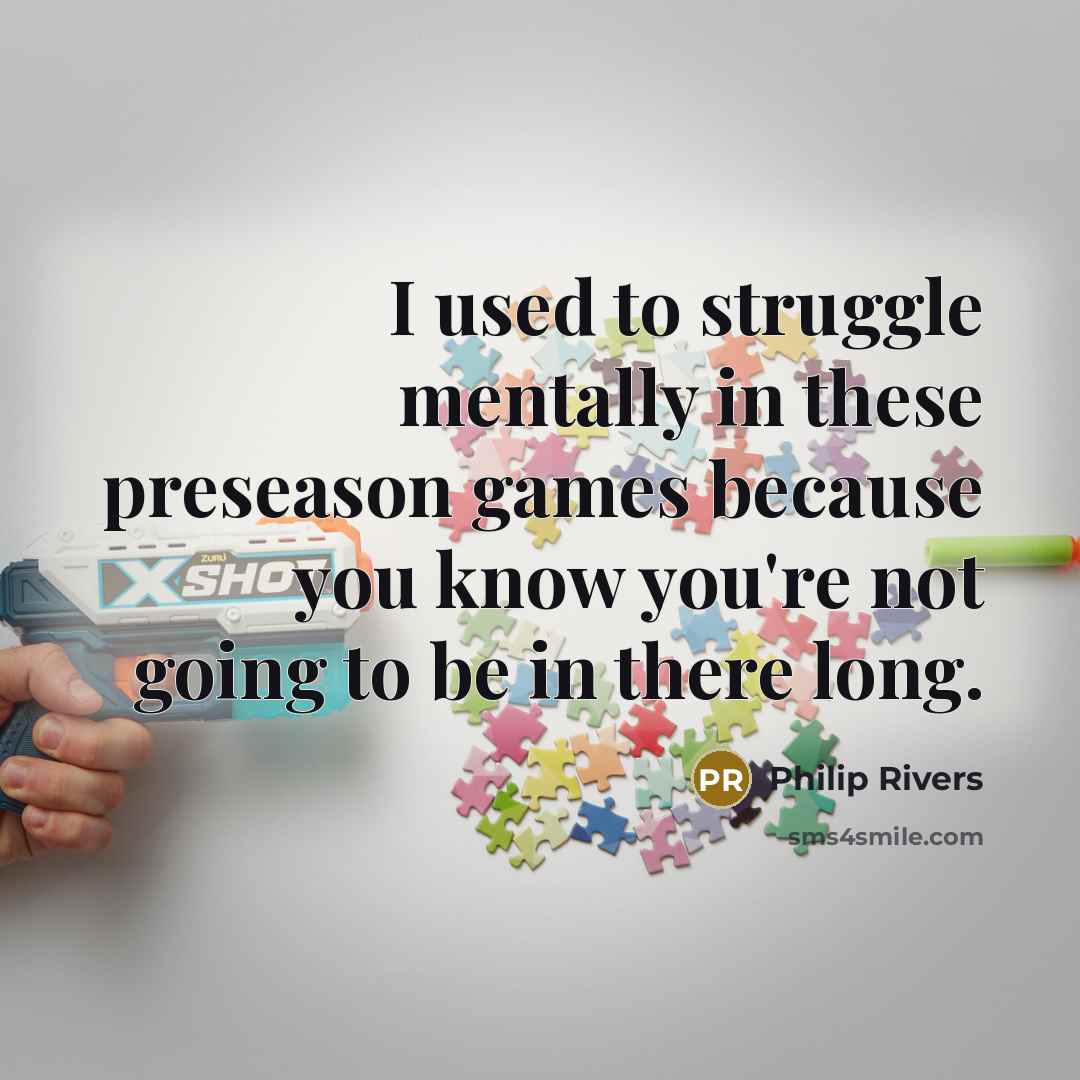“I used to struggle mentally in these preseason games because…” quote by Philip Rivers