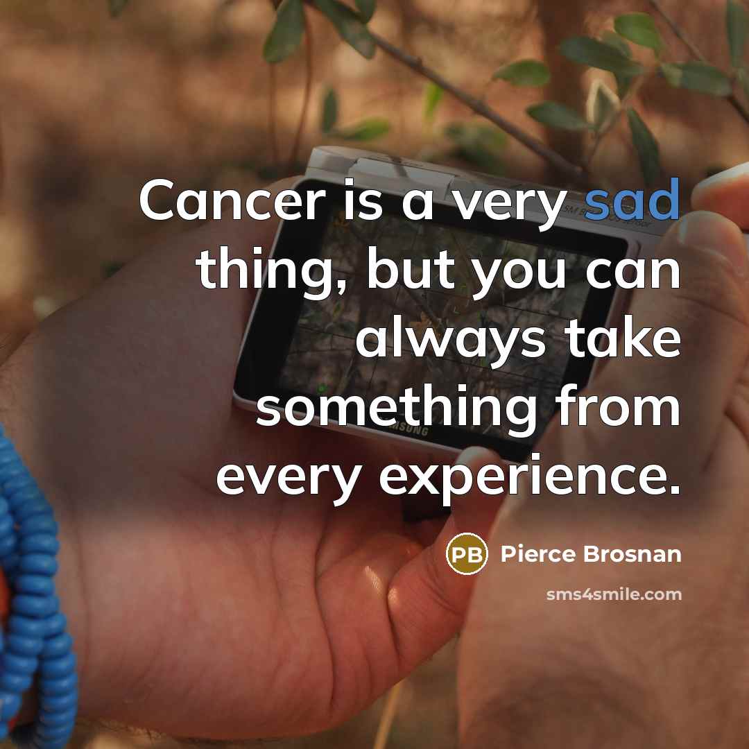 “Cancer is a very sad thing, but you can always…” quote by Pierce Brosnan