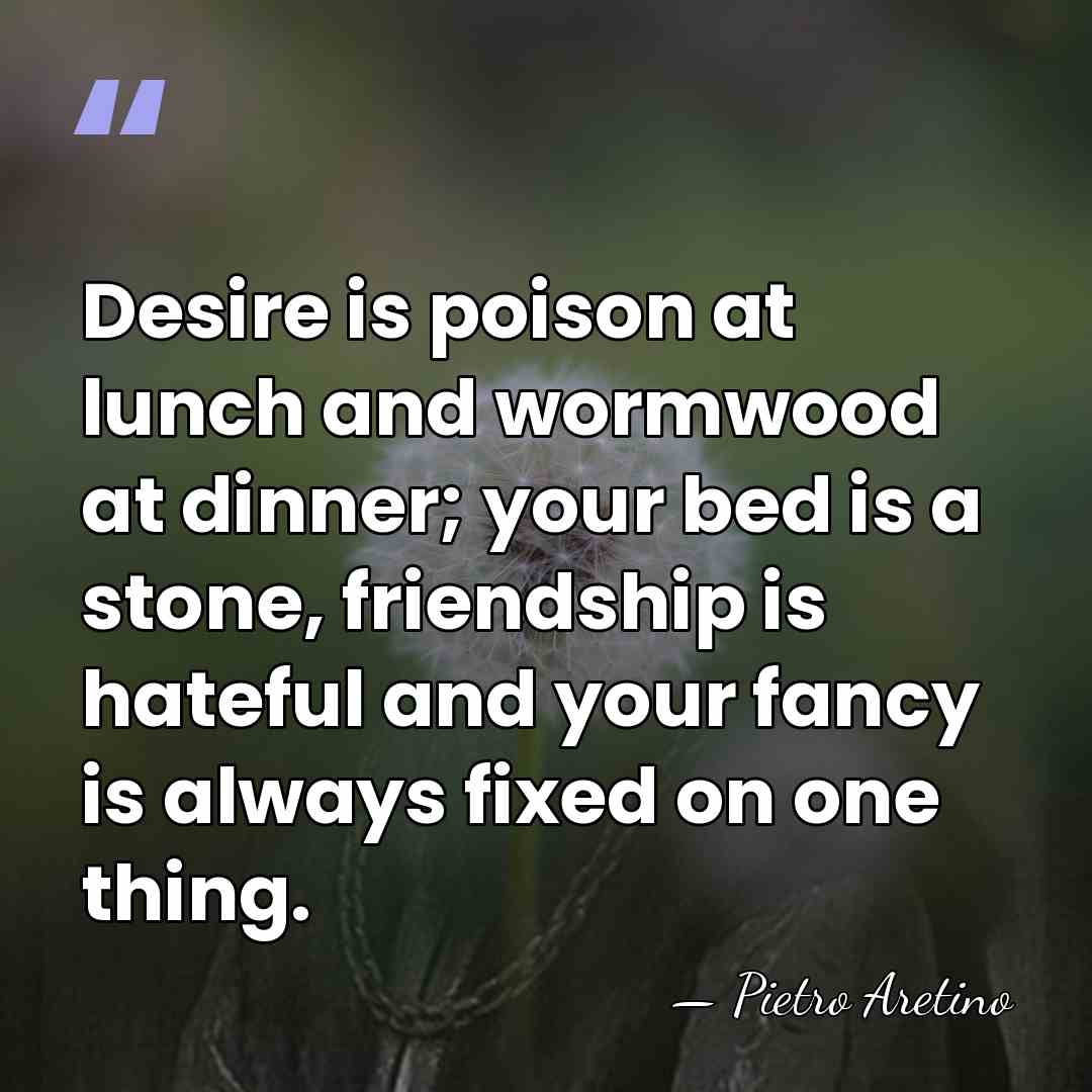 Desire is poison at lunch and wormwood at dinner; your bed is&hellip; - Pietro Aretino