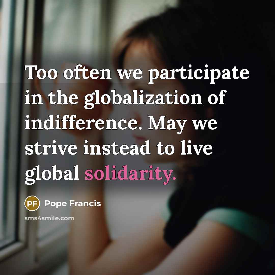 “Too often we participate in the globalization of indifference. May…” quote by Pope Francis