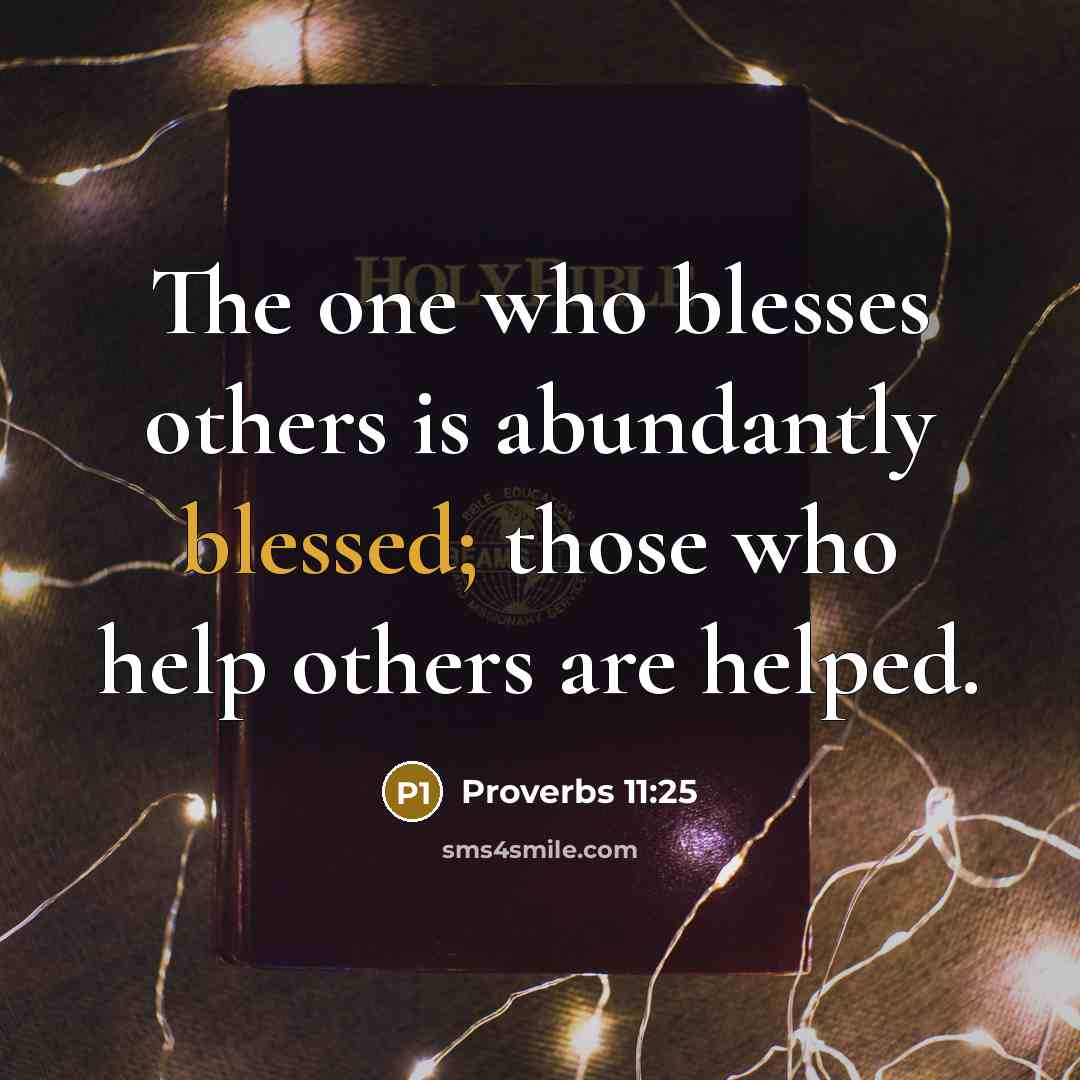 “The one who blesses others is abundantly blessed; those who help others are helped.” quote by Proverbs 11:25