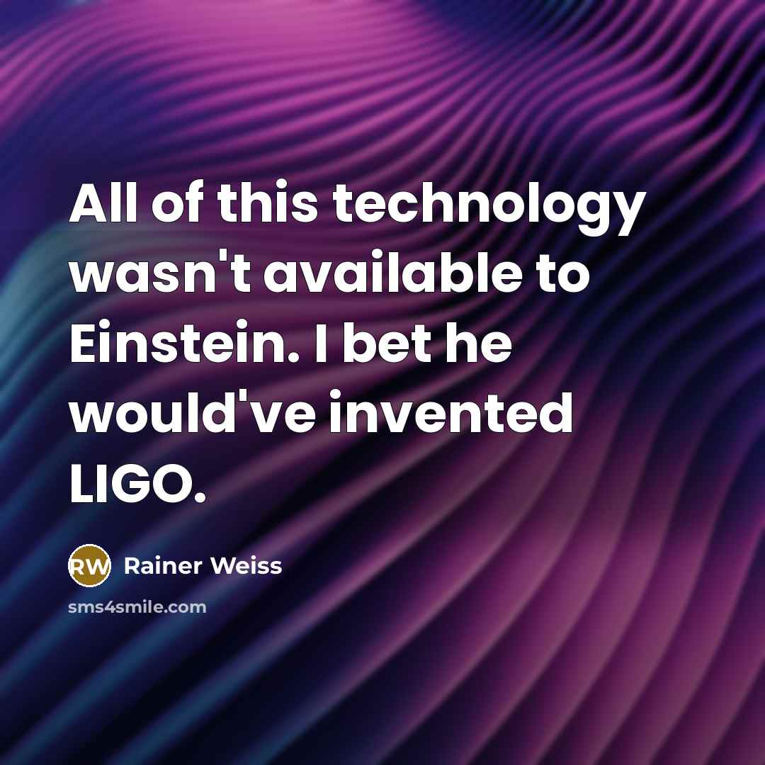 “All of this technology wasn't available to Einstein. I bet…” quote by Rainer Weiss
