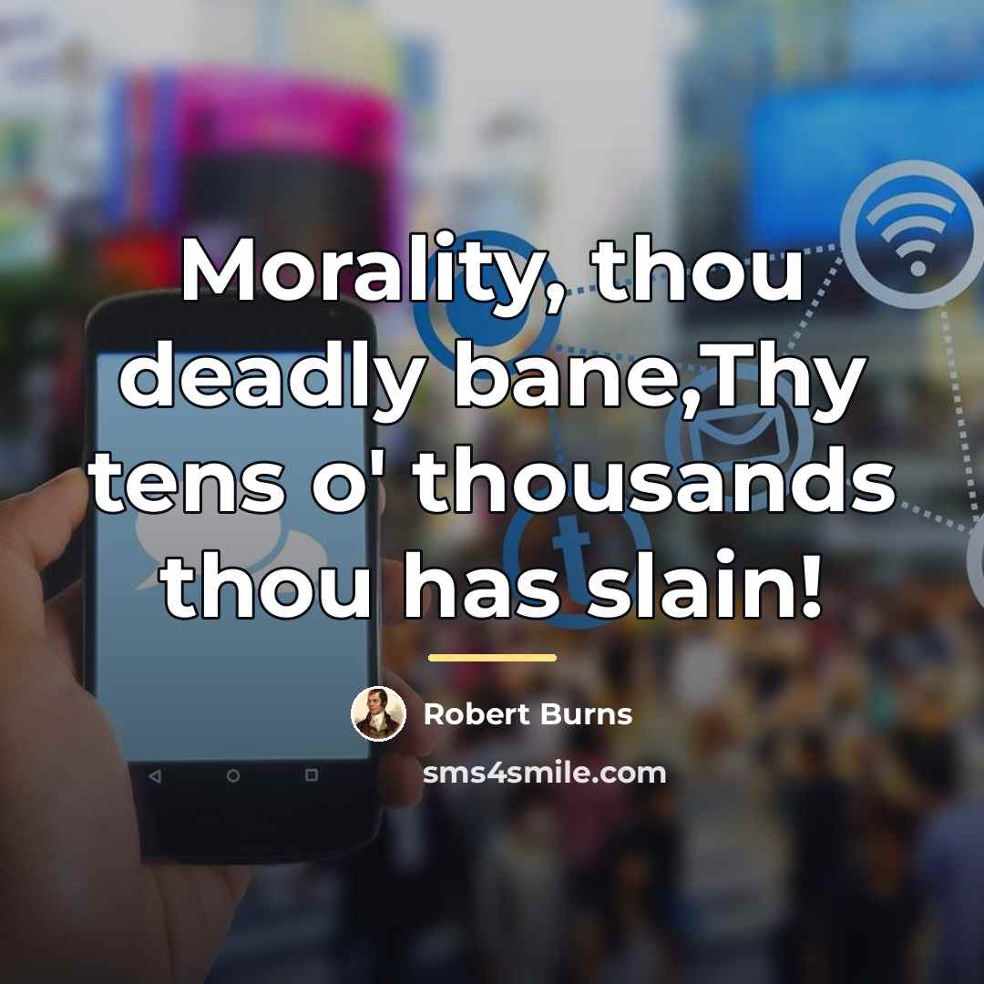 “Morality, thou deadly bane,Thy tens o' thousands thou has slain!…” quote by Robert Burns