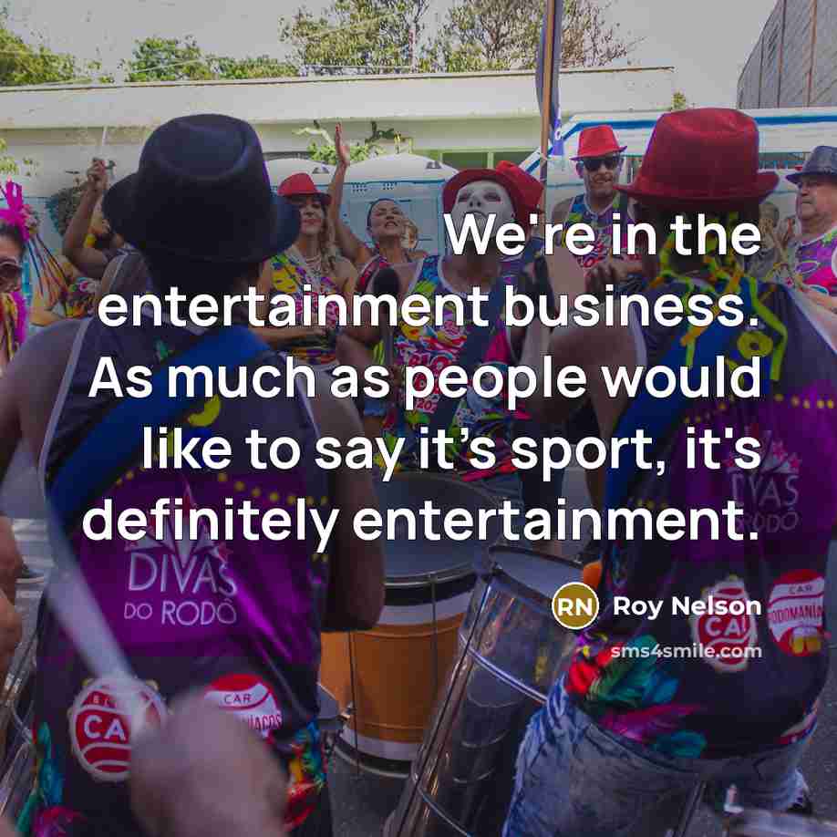 “We're in the entertainment business. As much as people would…” quote by Roy Nelson