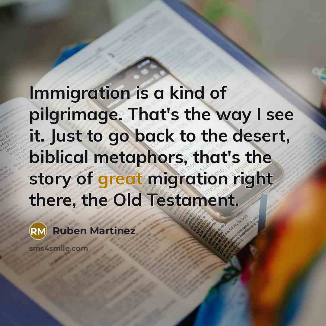 “Immigration is a kind of pilgrimage. That's the way I…” quote by Ruben Martinez