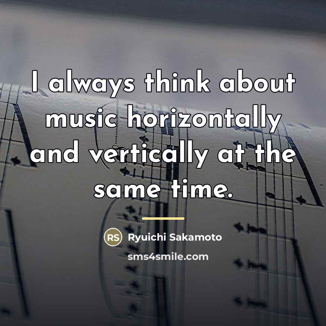 “I always think about music horizontally and vertically at the…” quote by Ryuichi Sakamoto
