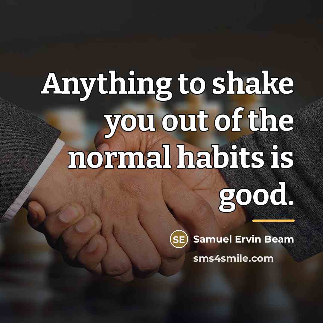 “Anything to shake you out of the normal habits is…” quote by Samuel Ervin Beam