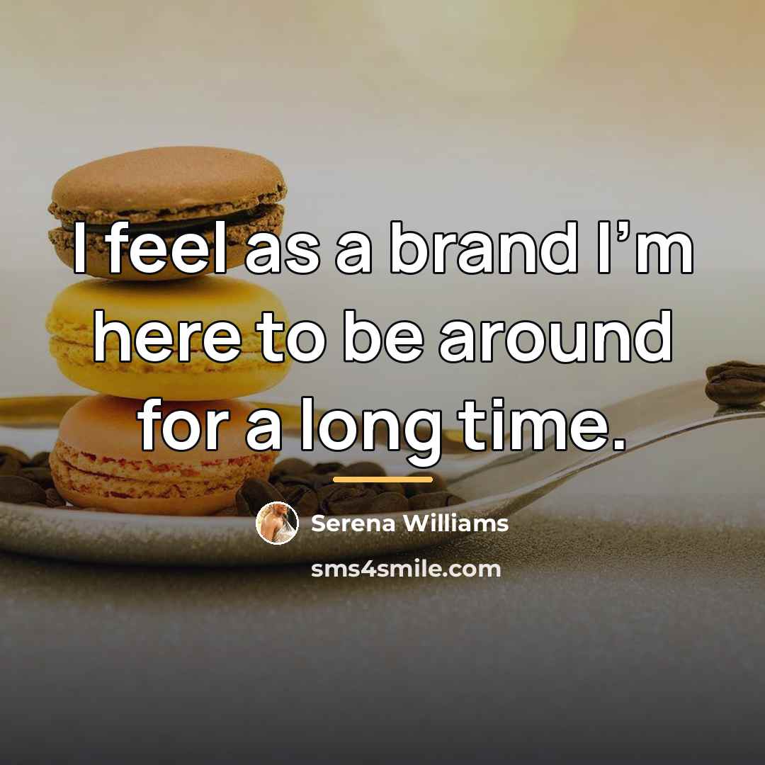 “I feel as a brand I'm here to be around…” quote by Serena Williams