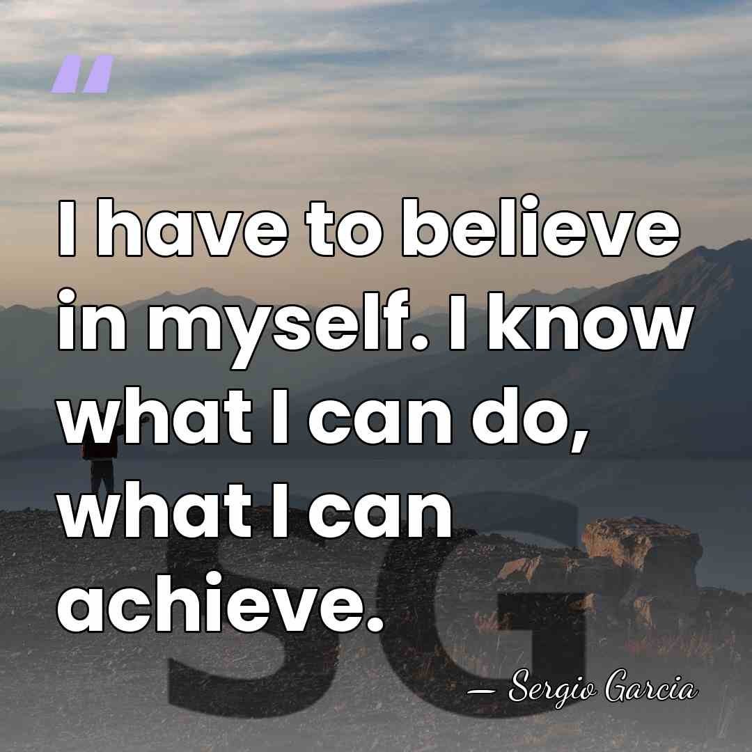 I have to believe in myself. I know what I can do,&hellip; - Sergio Garcia