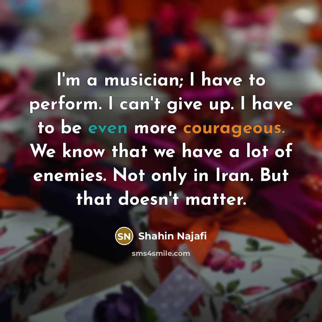 “I'm a musician; I have to perform. I can't give…” quote by Shahin Najafi