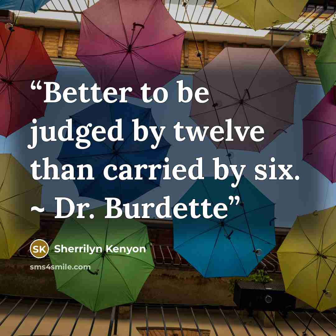 “Better to be judged by twelve than carried by six. ~ Dr. Burdette” quote by Sherrilyn Kenyon