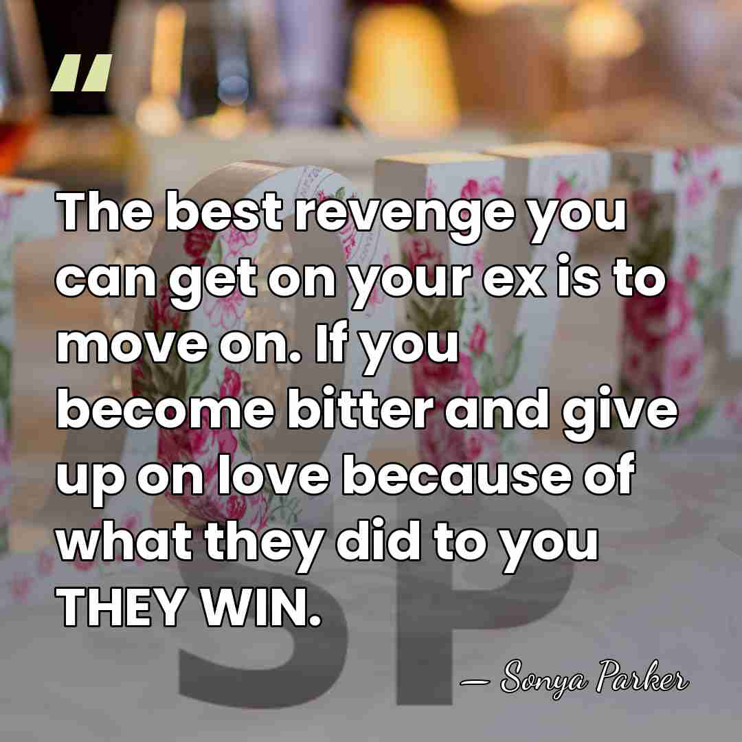 The best revenge you can get on your ex is to move&hellip; - SONYA PARKER