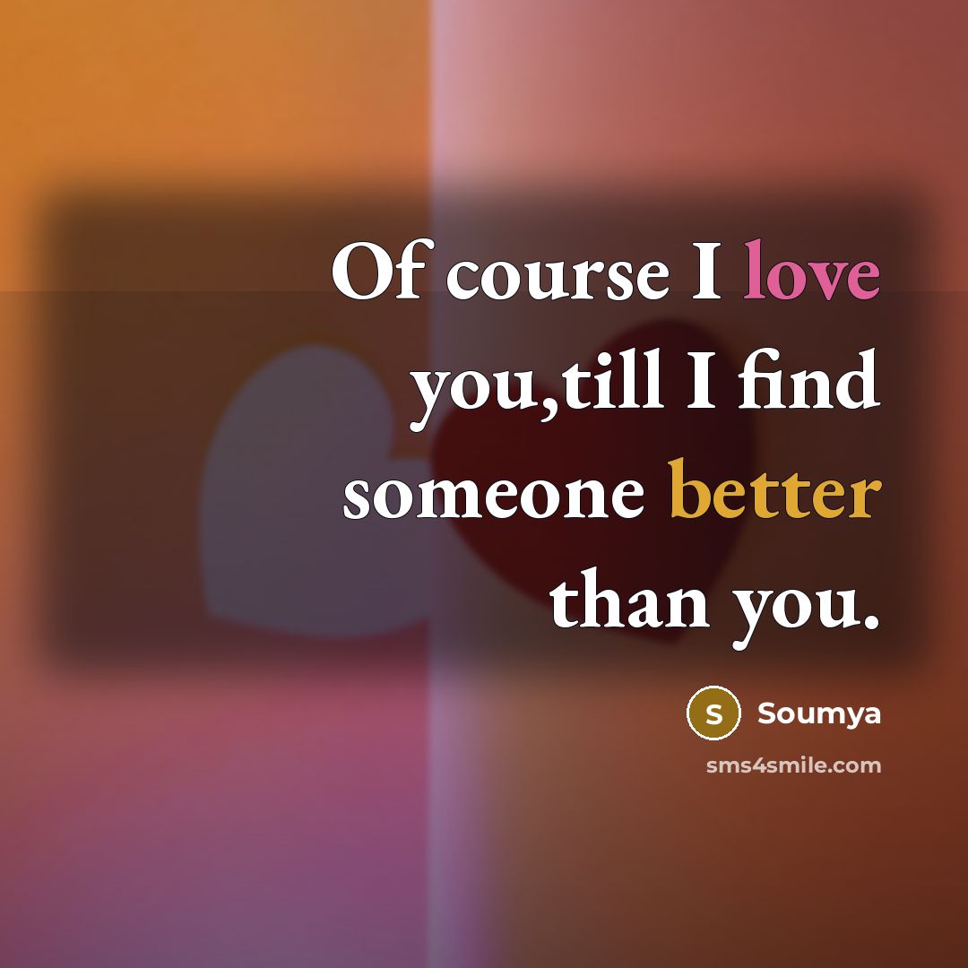 “Of course I love you,till I find someone better than you.” quote by Soumya