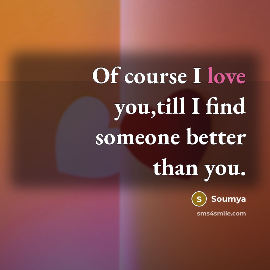“Of course I love you,till I find someone better than…” quote by Soumya