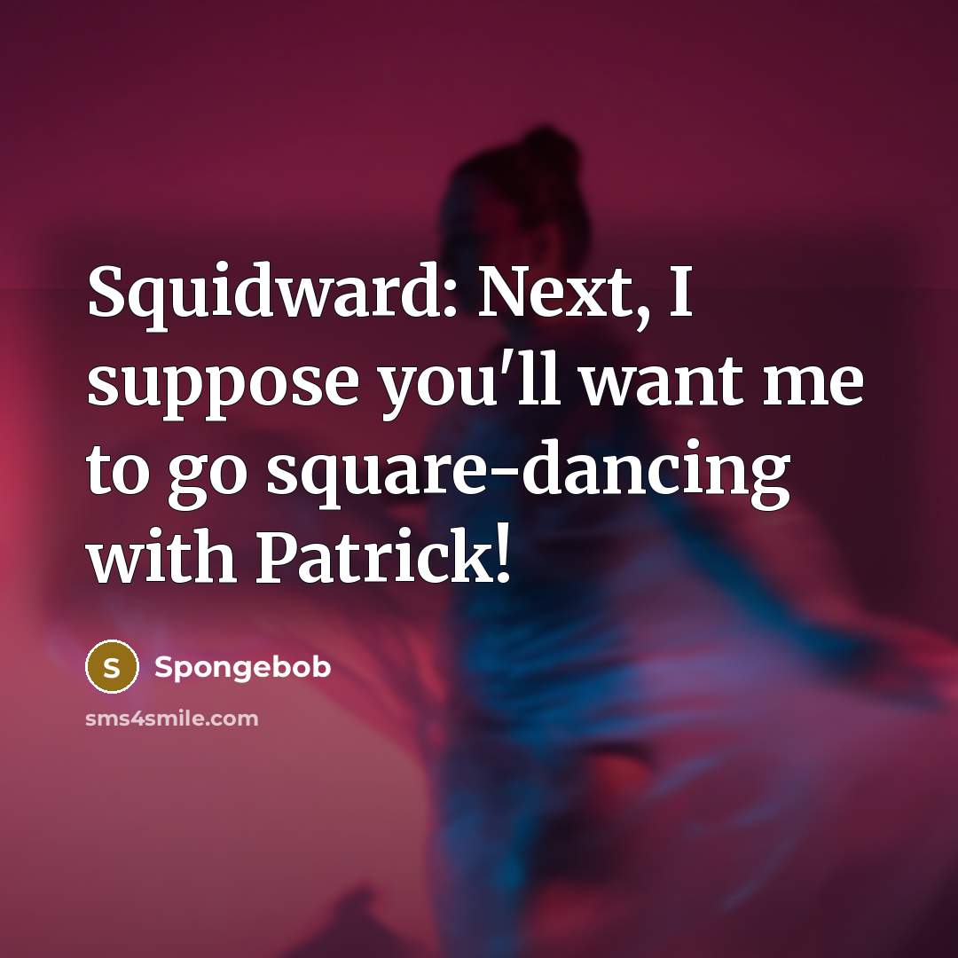 “Squidward: Next, I suppose you'll want me to go square-dancing…” quote by Spongebob
