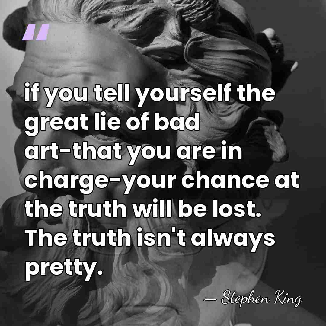 if you tell yourself the great lie of bad art-that you are&hellip; - Stephen King