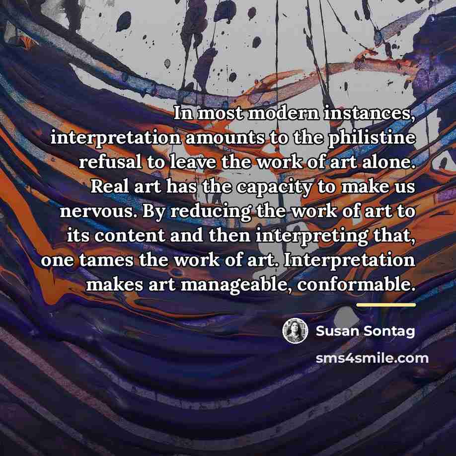 “In most modern instances, interpretation amounts to the philistine refusal…” quote by Susan Sontag
