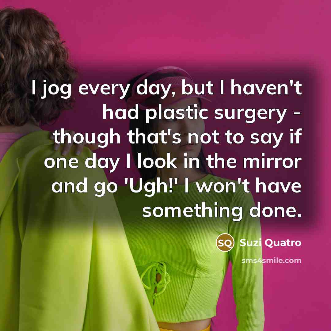 “I jog every day, but I haven't had plastic surgery…” quote by Suzi Quatro