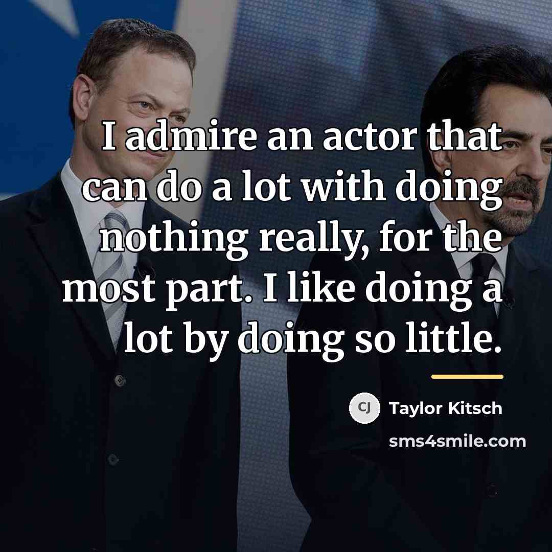 “I admire an actor that can do a lot with…” quote by Taylor Kitsch