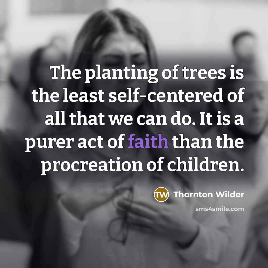 “The planting of trees is the least self-centered of all…” quote by Thornton Wilder