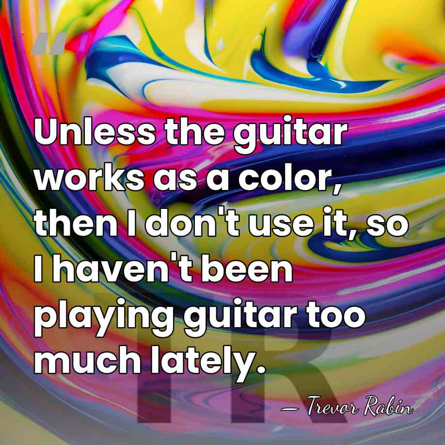 Unless the guitar works as a color, then I don't use it,&hellip; - Trevor Rabin