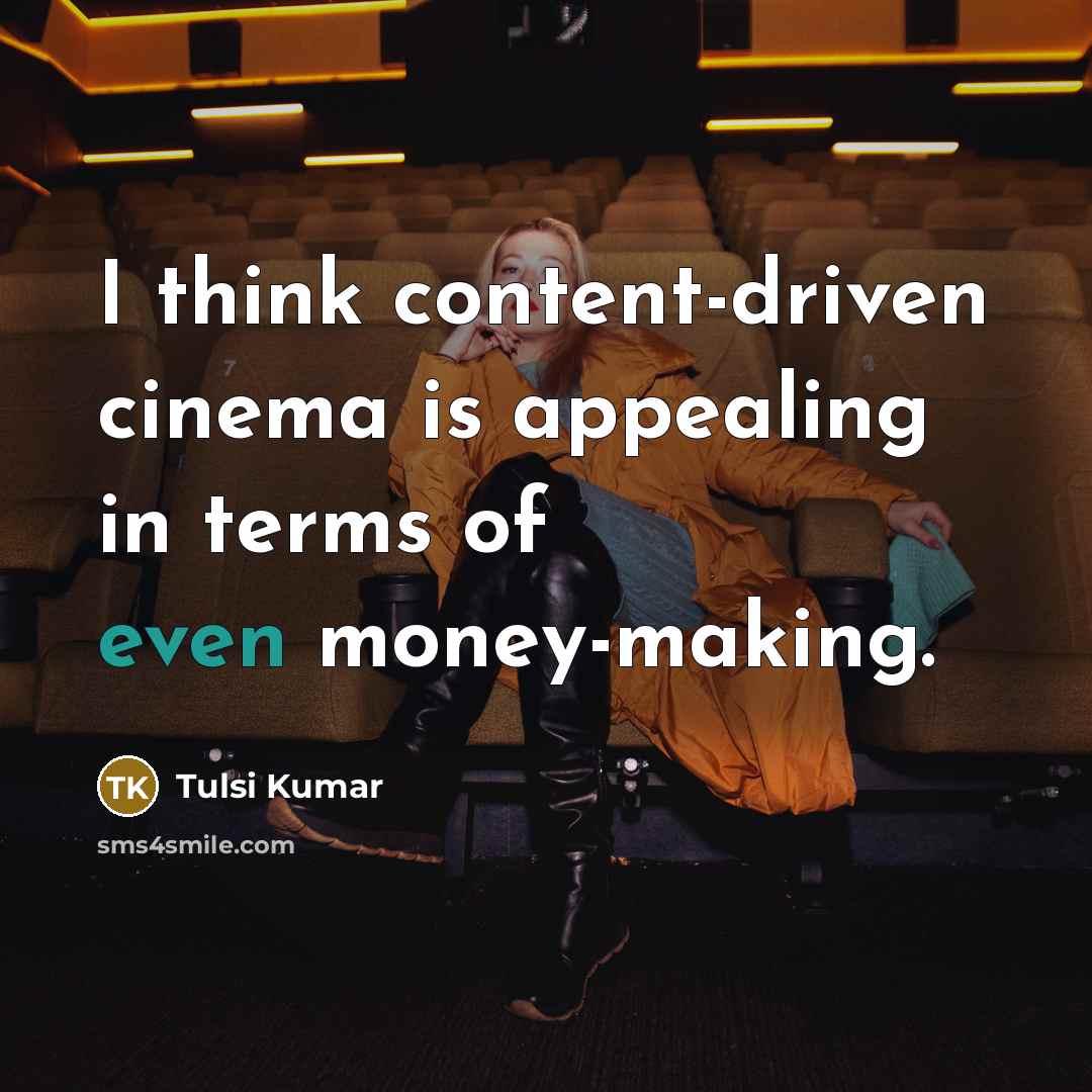 “I think content-driven cinema is appealing in terms of even money-making.” quote by Tulsi Kumar
