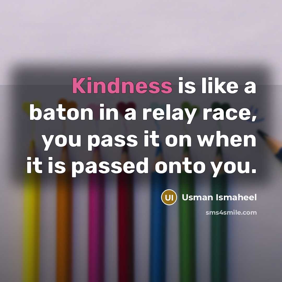 “Kindness is like a baton in a relay race, you…” quote by Usman Ismaheel