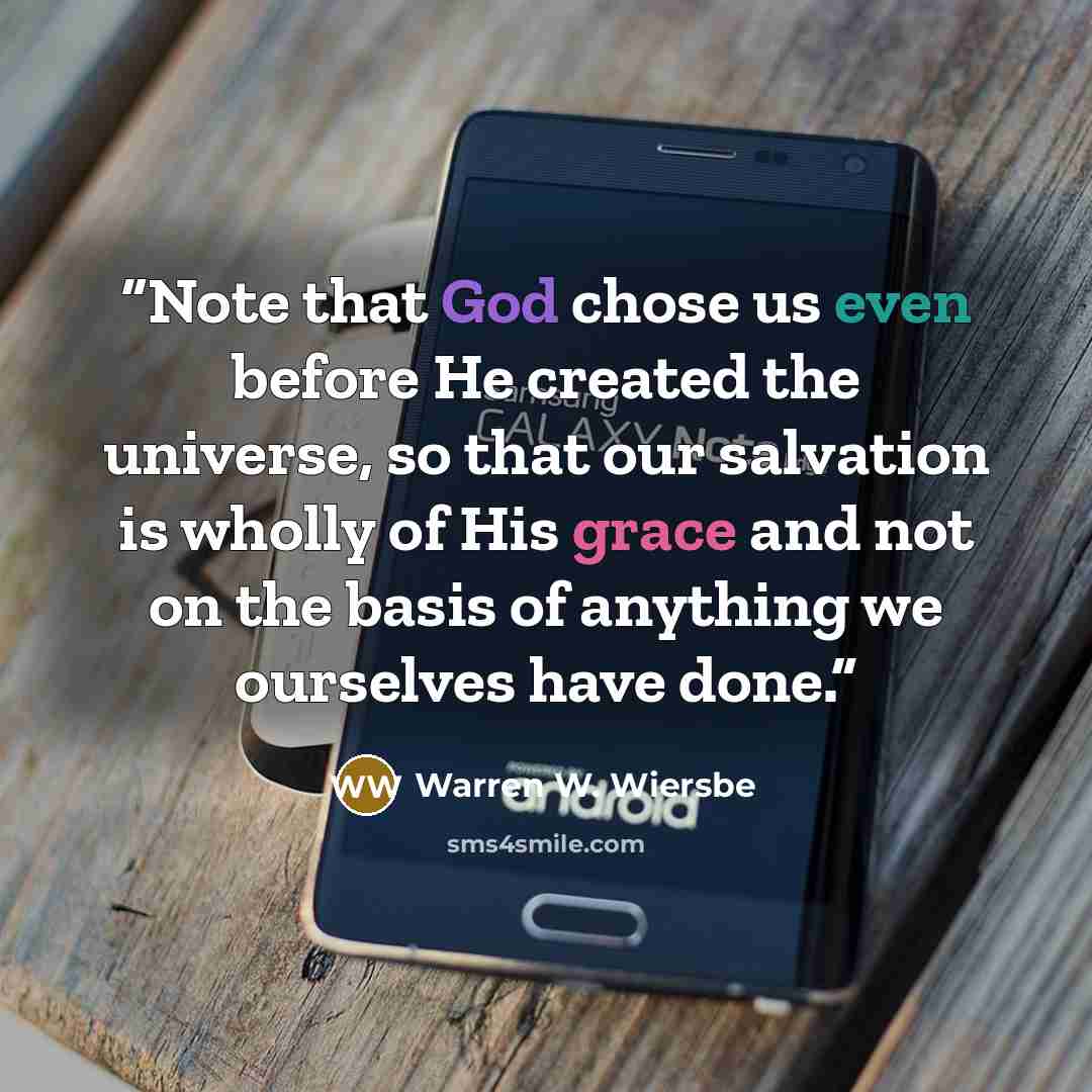 “Note that God chose us even before He created the universe, so that our salvation is wholly of His grace and not on the basis of anything we ourselves have done.” quote by Warren W. Wiersbe
