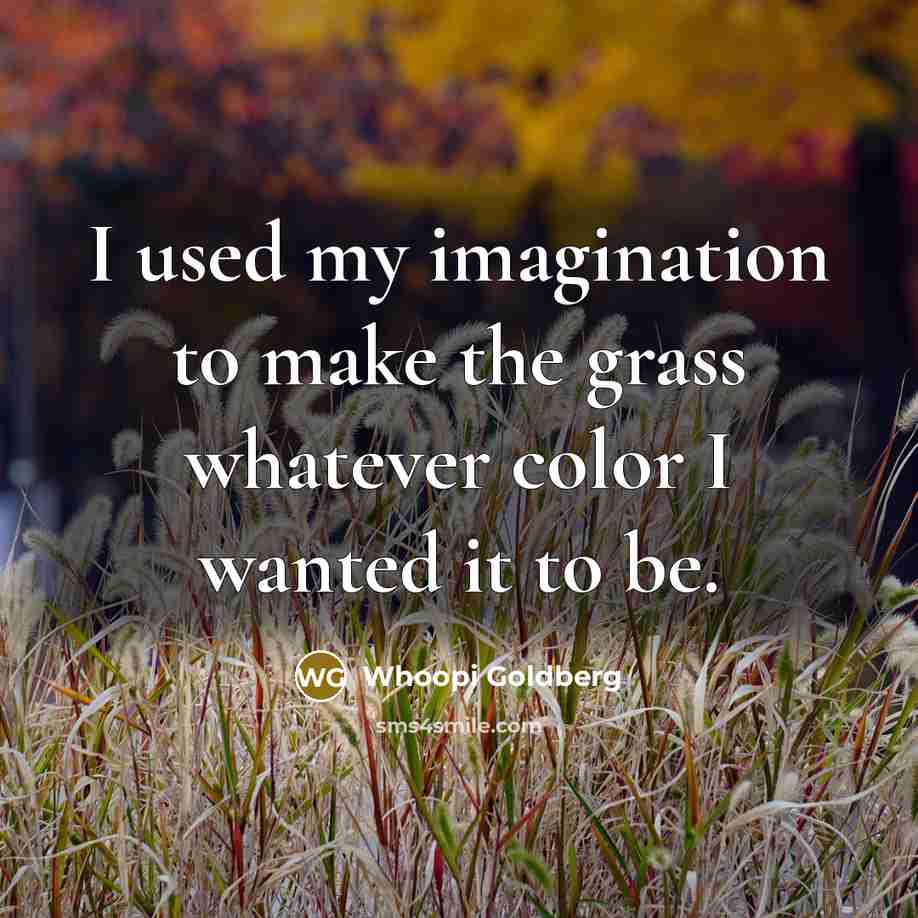 “I used my imagination to make the grass whatever color…” quote by Whoopi Goldberg