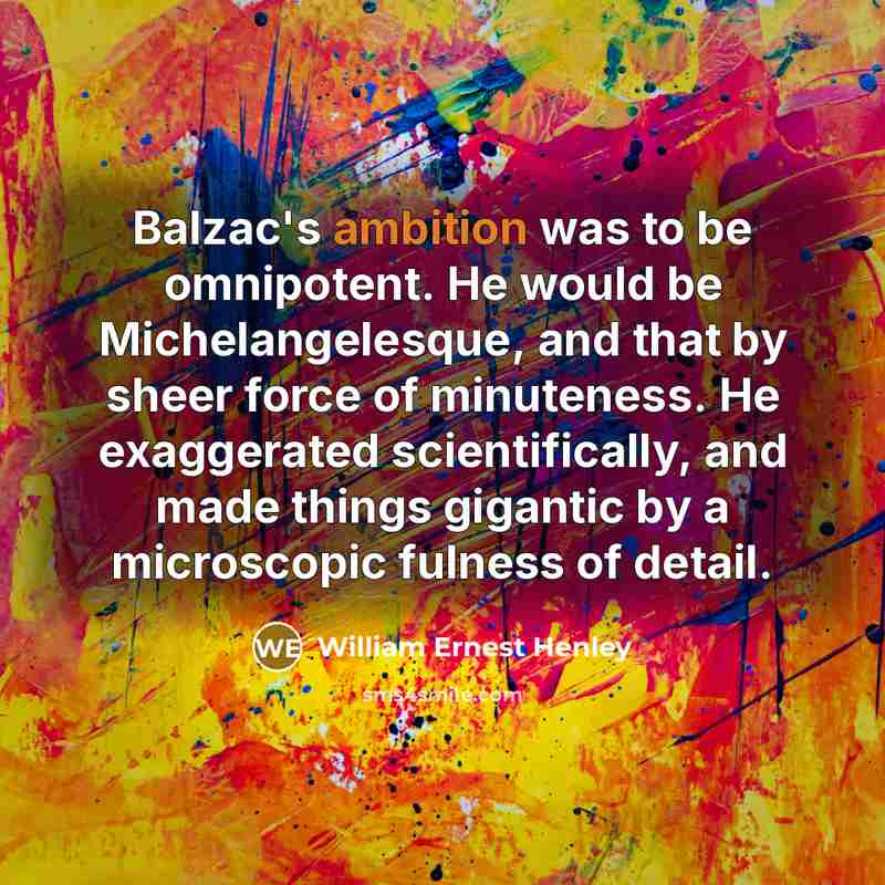 “Balzac's ambition was to be omnipotent. He would be Michelangelesque,…” quote by William Ernest Henley